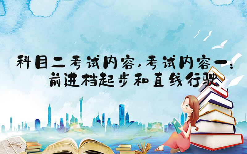 科目二考试内容 考试内容一： 前进档起步和直线行驶
